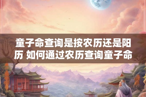 童子命查询是按农历还是阳历 如何通过农历查询童子命
