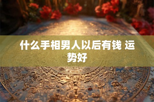 什么手相男人以后有钱 运势好