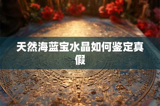 天然海蓝宝水晶如何鉴定真假