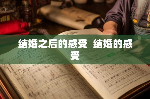 结婚之后的感受 结婚的感受 结婚之后的感受 结婚的感受