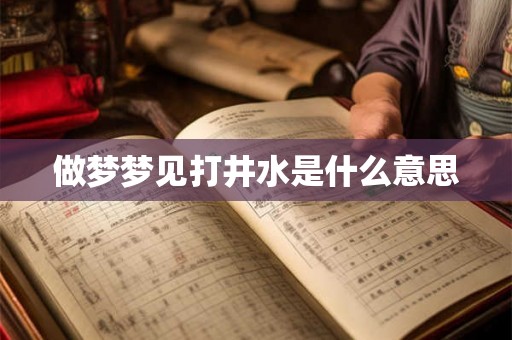 做梦梦见打井水是什么意思