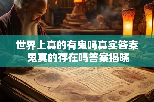 世界上真的有鬼吗真实答案 鬼真的存在吗答案揭晓