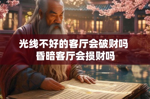 光线不好的客厅会破财吗 昏暗客厅会损财吗