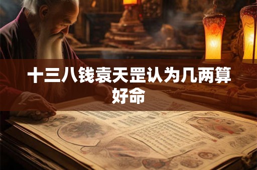 十三八钱袁天罡认为几两算好命 十三八钱袁天罡认为几两算好命