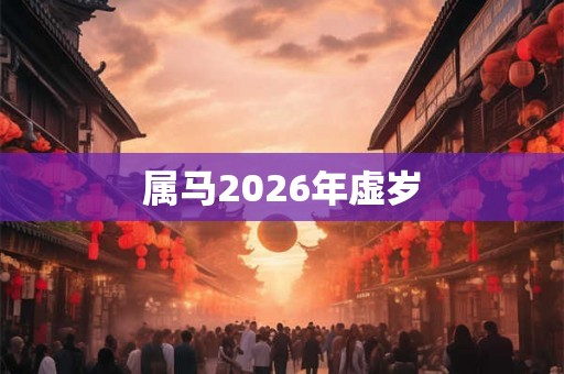 属马2026年虚岁 属马2026年虚岁