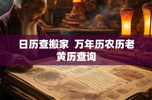 日历查搬家 万年历农历老黄历查询 日历查搬家 万年历农历老黄历查询