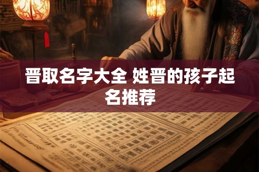 晋取名字大全 姓晋的孩子起名推荐