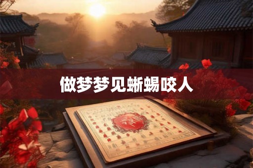 做梦梦见蜥蜴咬人 做梦梦见蜥蜴咬人