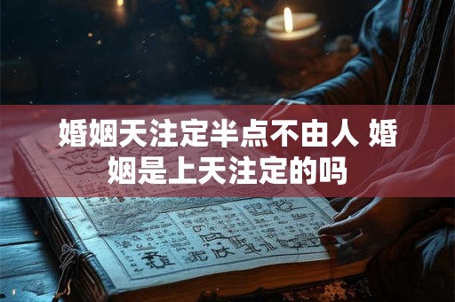婚姻天注定半点不由人 婚姻是上天注定的吗 婚姻天注定半点不由人 婚姻是上天注定的吗