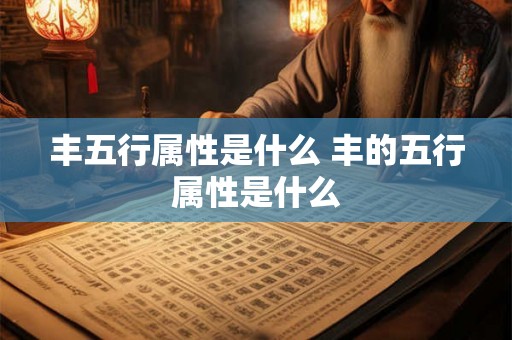 丰五行属性是什么 丰的五行属性是什么