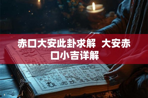 赤口大安此卦求解  大安赤口小吉详解