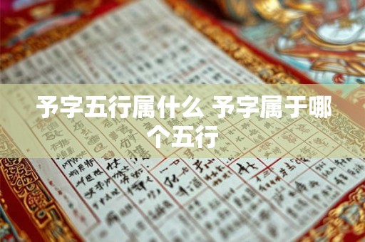 予字五行属什么 予字属于哪个五行 予字五行属什么 予字属于哪个五行