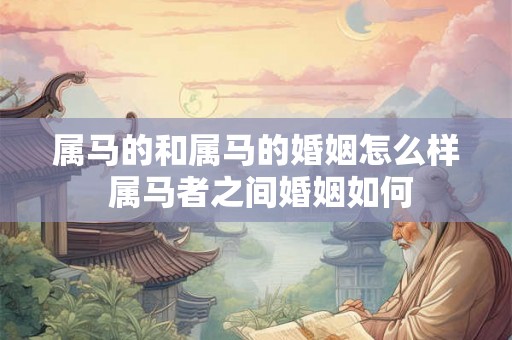属马的和属马的婚姻怎么样 属马者之间婚姻如何