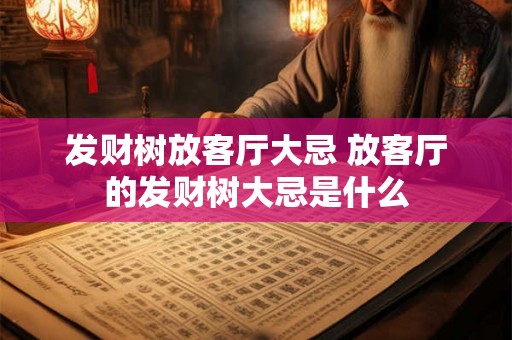 发财树放客厅大忌 放客厅的发财树大忌是什么