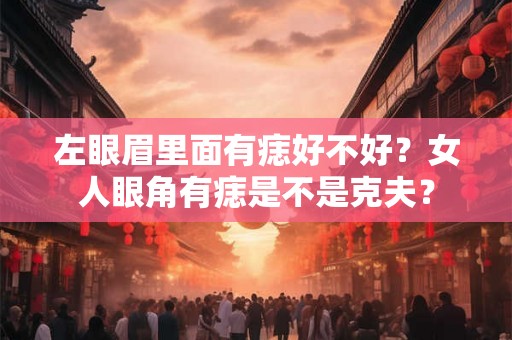 左眼眉里面有痣好不好？女人眼角有痣是不是克夫？