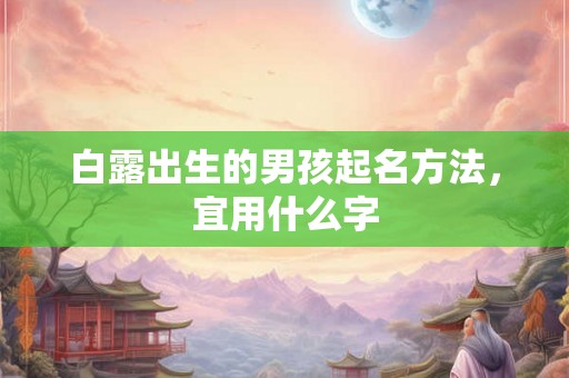 白露出生的男孩起名方法，宜用什么字