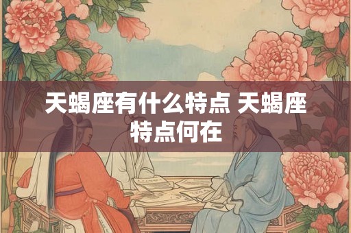 天蝎座有什么特点 天蝎座特点何在
