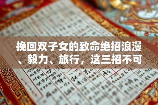 挽回双子女的致命绝招浪漫、毅力、旅行,这三招不可少! 挽回双子女的致命绝招浪漫、毅力、旅行,这三招不可少!