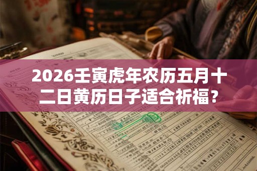 2026壬寅虎年农历五月十二日黄历日子适合祈福？