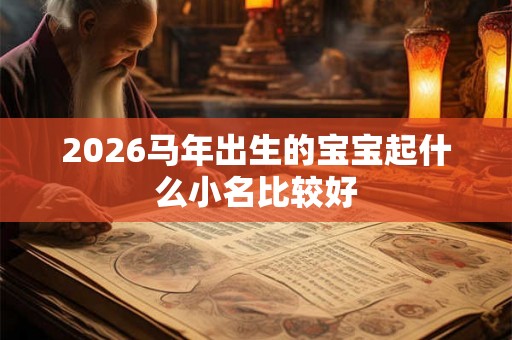 2026马年出生的宝宝起什么小名比较好