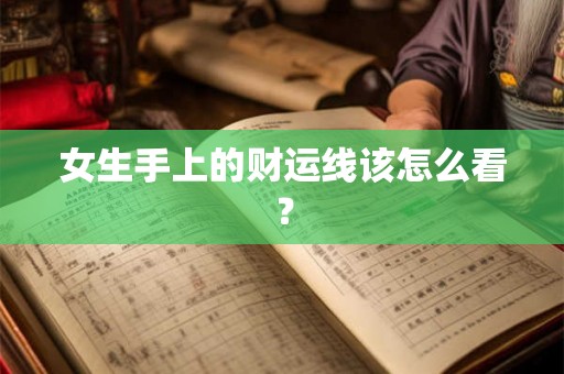 女生手上的财运线该怎么看？