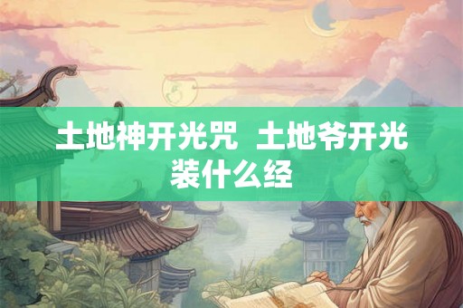 土地神开光咒  土地爷开光装什么经
