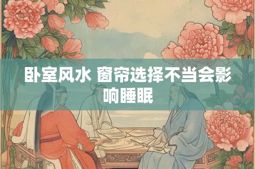 卧室风水 窗帘选择不当会影响睡眠