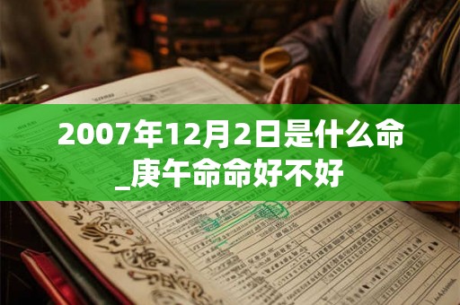 2007年12月2日是什么命_庚午命命好不好