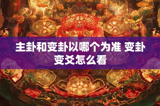 主卦和变卦以哪个为准 变卦变爻怎么看