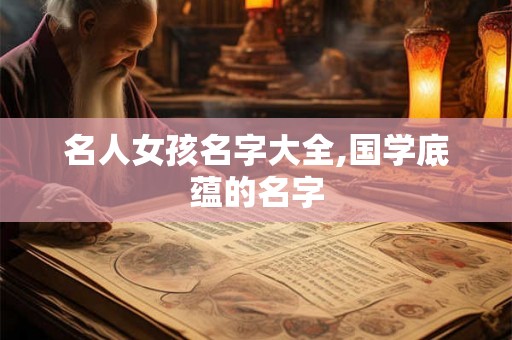名人女孩名字大全,国学底蕴的名字