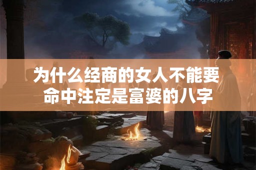 为什么经商的女人不能要 命中注定是富婆的八字