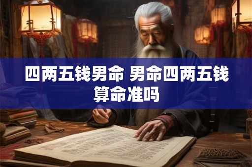 四两五钱男命 男命四两五钱算命准吗