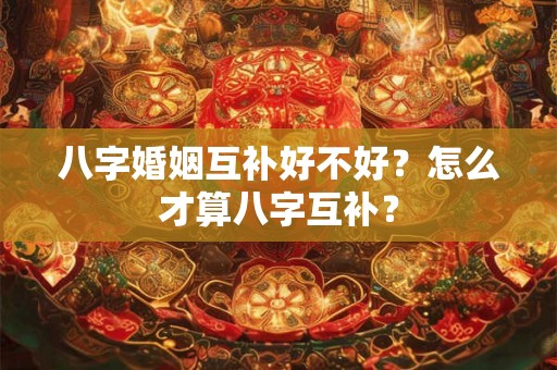 八字婚姻互补好不好？怎么才算八字互补？