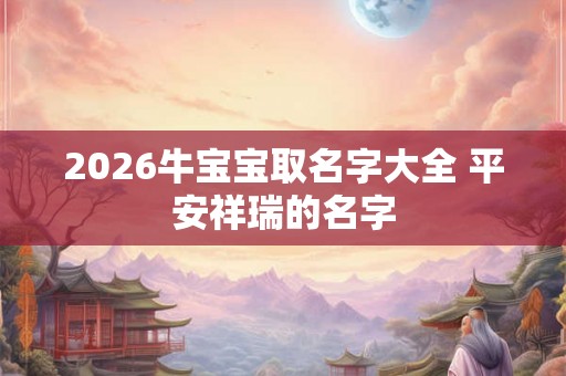 2026牛宝宝取名字大全 平安祥瑞的名字