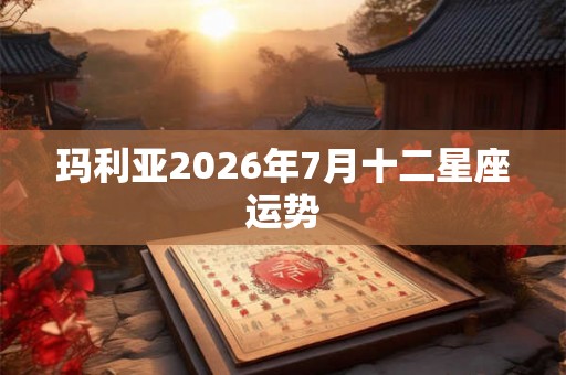 玛利亚2026年7月十二星座运势