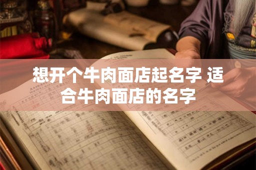 想开个牛肉面店起名字 适合牛肉面店的名字