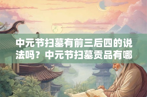 中元节扫墓有前三后四的说法吗？中元节扫墓贡品有哪些？