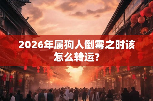 2026年属狗人倒霉之时该怎么转运？