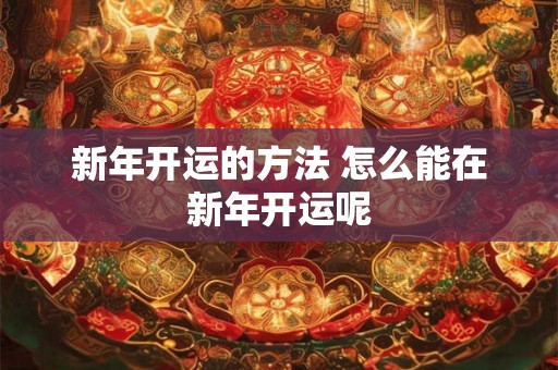 新年开运的方法 怎么能在新年开运呢