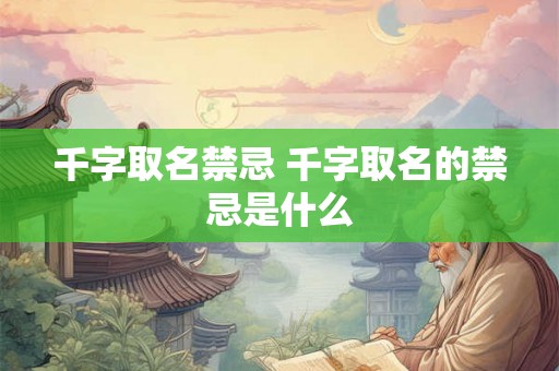 千字取名禁忌 千字取名的禁忌是什么