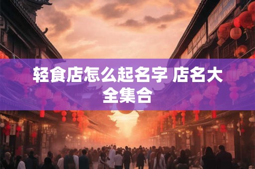 轻食店怎么起名字 店名大全集合 轻食店怎么起名字 店名大全集合