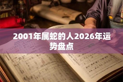 2001年属蛇的人2026年运势盘点 2001年属蛇的人2026年运势盘点