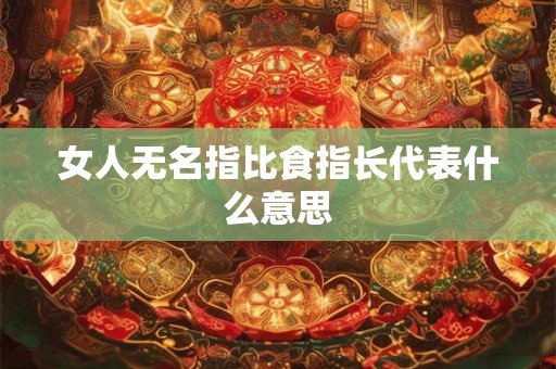 女人无名指比食指长代表什么意思