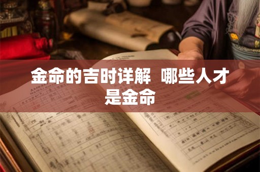 金命的吉时详解 哪些人才是金命 金命的吉时详解 哪些人才是金命