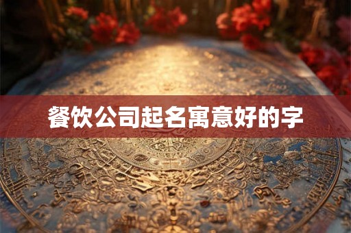 餐饮公司起名寓意好的字