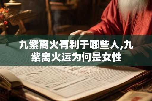 九紫离火有利于哪些人,九紫离火运为何是女性