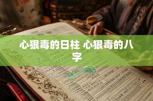 心狠毒的日柱 心狠毒的八字