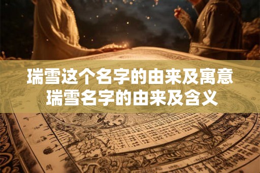 瑞雪这个名字的由来及寓意 瑞雪名字的由来及含义
