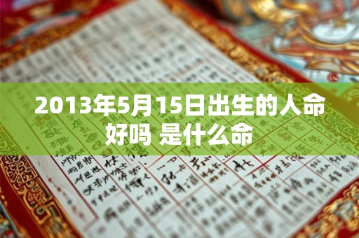 2013年5月15日出生的人命好吗 是什么命