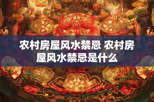 农村房屋风水禁忌 农村房屋风水禁忌是什么
